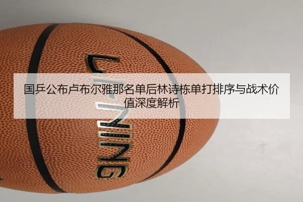 国乒公布卢布尔雅那名单后林诗栋单打排序与战术价值深度解析
