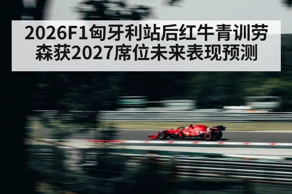 2026F1匈牙利站后红牛青训劳森获2027席位未来表现预测