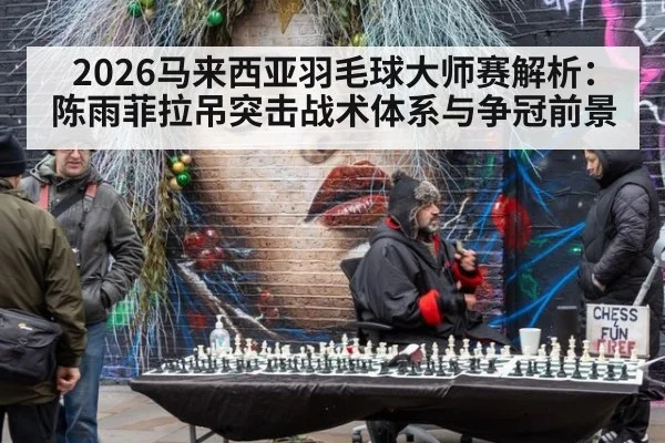 2026马来西亚羽毛球大师赛解析:陈雨菲拉吊突击战术体系与争冠前景