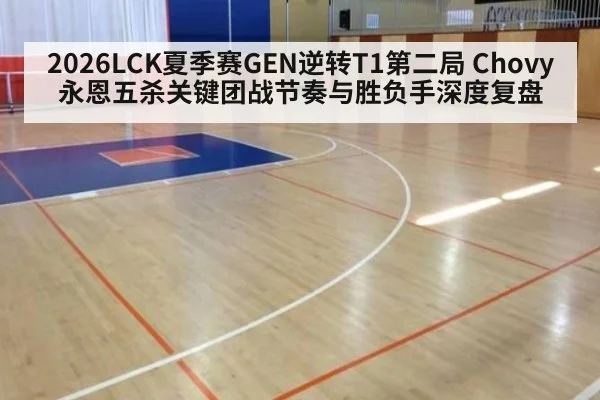 2026LCK夏季赛GEN逆转T1第二局 Chovy永恩五杀关键团战节奏与胜负手深度复盘