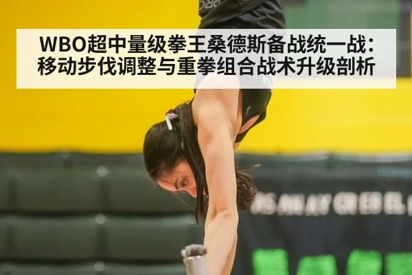 WBO超中量级拳王桑德斯备战统一战:移动步伐调整与重拳组合战术升级剖析