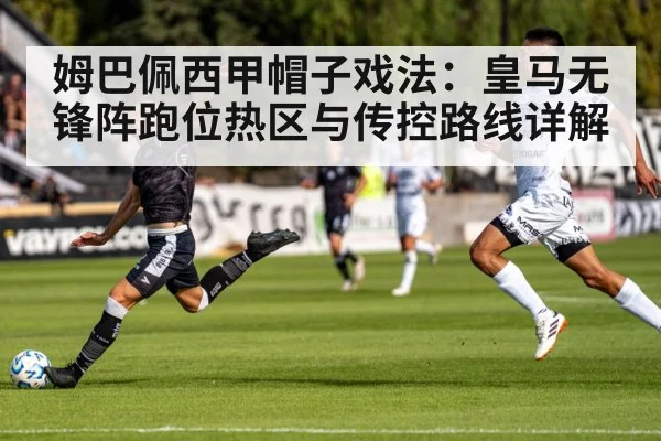姆巴佩西甲帽子戏法:皇马无锋阵跑位热区与传控路线详解